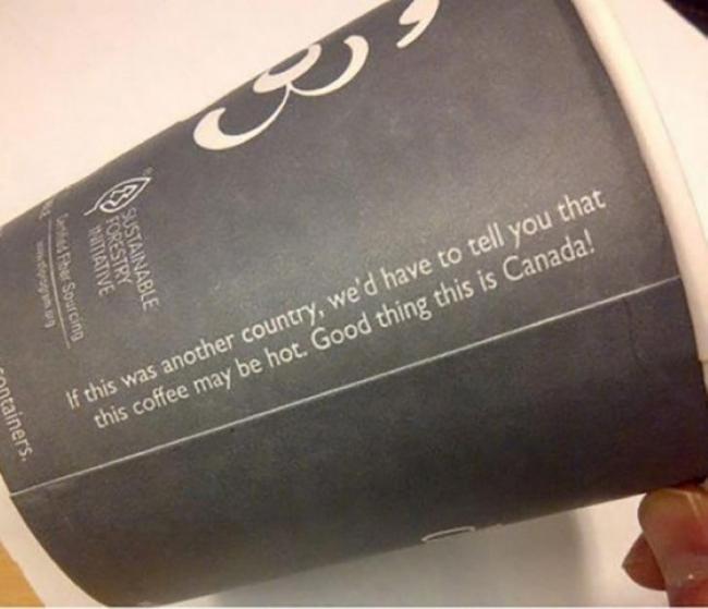 Robin Gilmour from Milngavie spotted this message on a Canadian paper cup and concludes it must be a less than neighbourly dig at the safety-conscious nation across the border…
